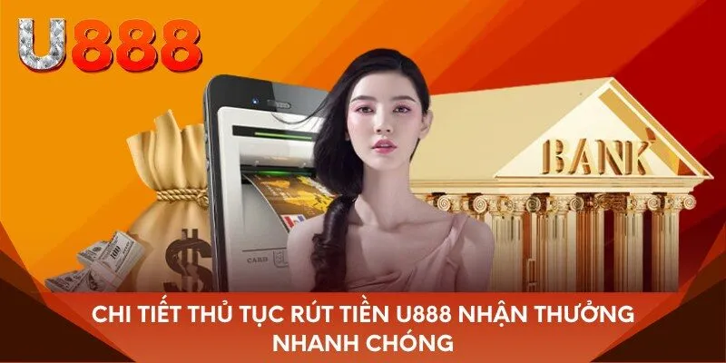 Chi tiết thủ tục rút tiền U888 nhận thưởng nhanh chóng