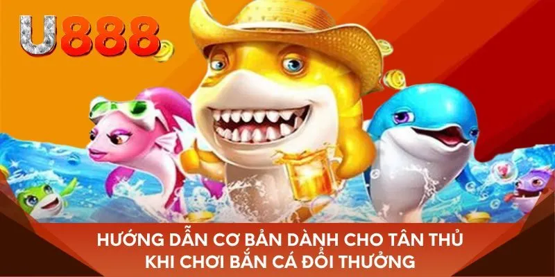 Hướng dẫn cơ bản dành cho tân thủ khi chơi bắn cá đổi thưởng