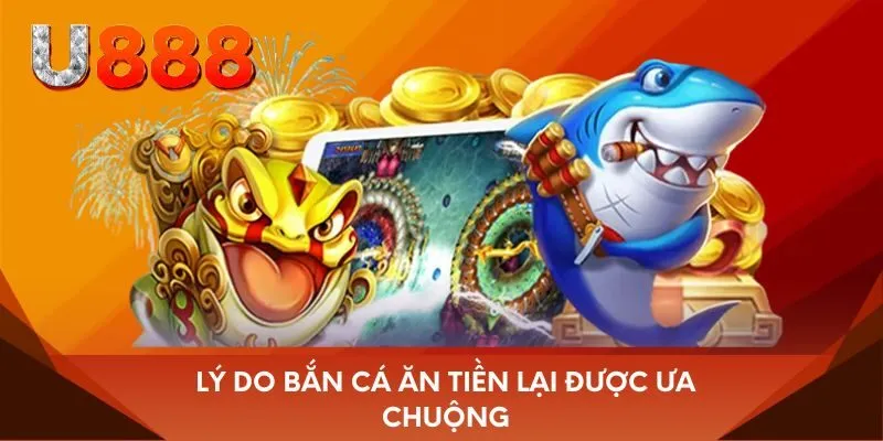 Lý do bắn cá ăn tiền lại được ưa chuộng