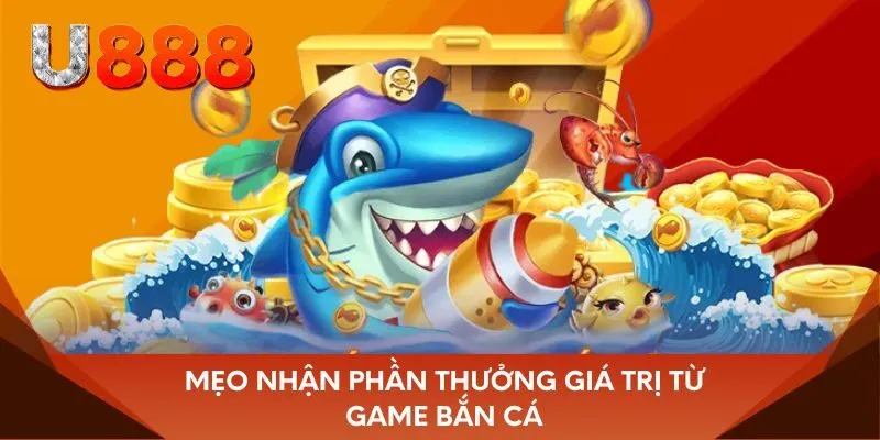 Mẹo nhận phần thưởng giá trị từ game bắn cá