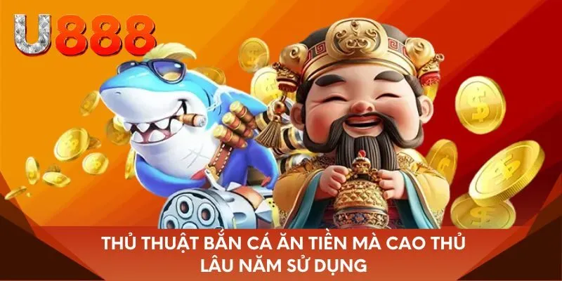 Thủ thuật bắn cá ăn tiền mà cao thủ lâu năm sử dụng