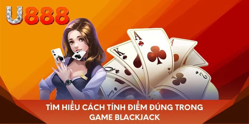 Tìm hiểu cách tính điểm đúng trong game Blackjack