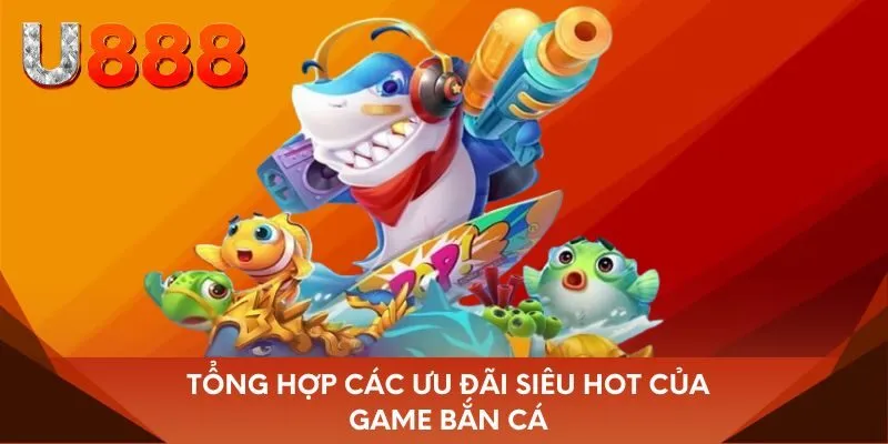 Tổng hợp các ưu đãi siêu hot của game bắn cá